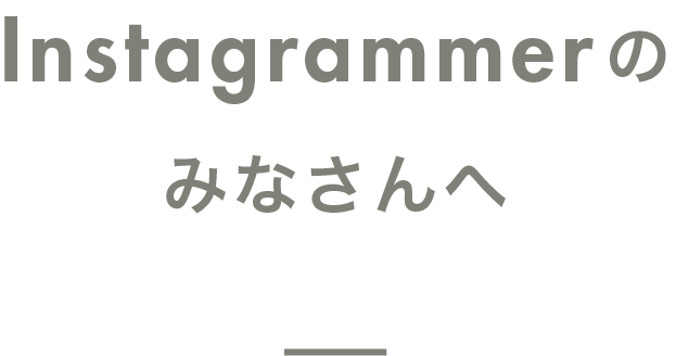 Instagrammerのみなさんへ