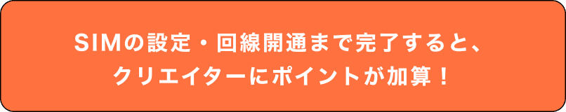 SIMの設定・回線開通まで完了すると、クリエイターにポイントが加算！