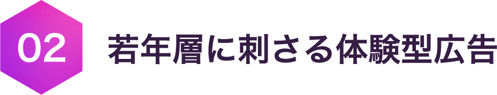 02 若年層に刺さる体験型広告